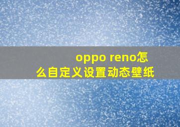 oppo reno怎么自定义设置动态壁纸